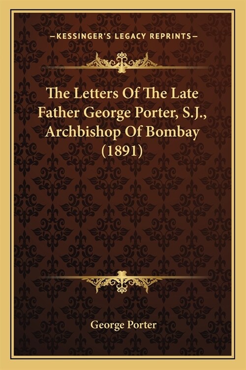 The Letters Of The Late Father George Porter, S.J., Archbishop Of Bombay (1891) (Paperback)