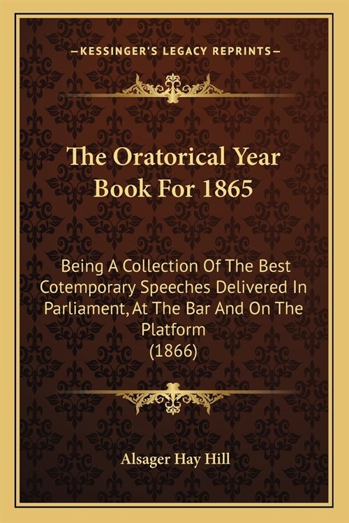 The Oratorical Year Book For 1865: Being A Collection Of The Best Cotemporary Speeches Delivered In Parliament, At The Bar And On The Platform (1866) (Paperback)
