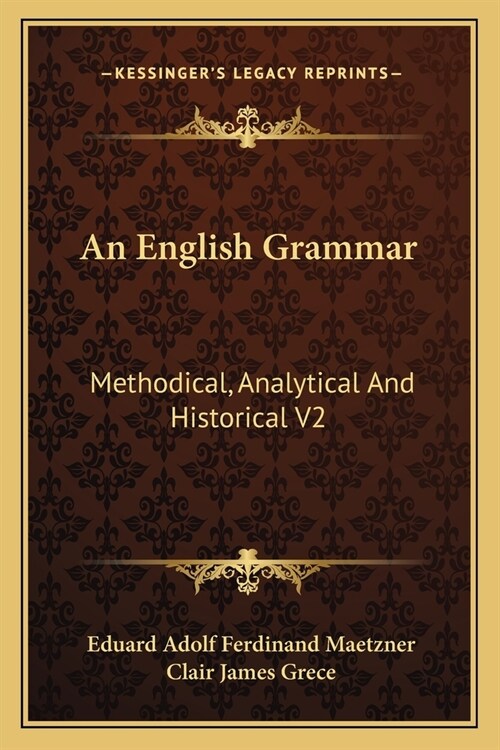 An English Grammar: Methodical, Analytical And Historical V2: With A Treatise On The Orthography, Prosody, Inflections And Syntax Of The E (Paperback)