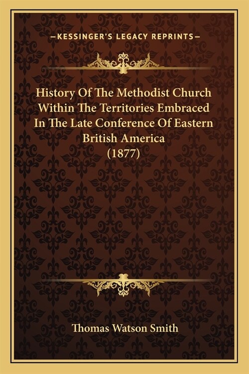 History Of The Methodist Church Within The Territories Embraced In The Late Conference Of Eastern British America (1877) (Paperback)