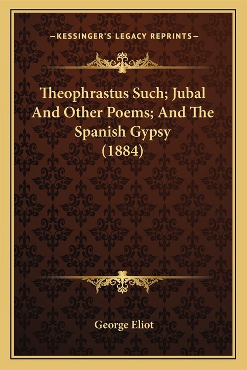 Theophrastus Such; Jubal And Other Poems; And The Spanish Gypsy (1884) (Paperback)