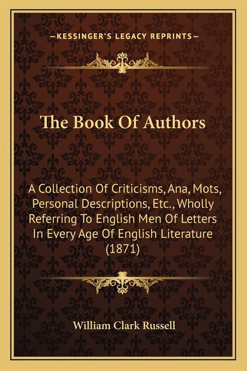 The Book Of Authors: A Collection Of Criticisms, Ana, Mots, Personal Descriptions, Etc., Wholly Referring To English Men Of Letters In Ever (Paperback)