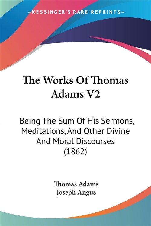 The Works Of Thomas Adams V2: Being The Sum Of His Sermons, Meditations, And Other Divine And Moral Discourses (1862) (Paperback)