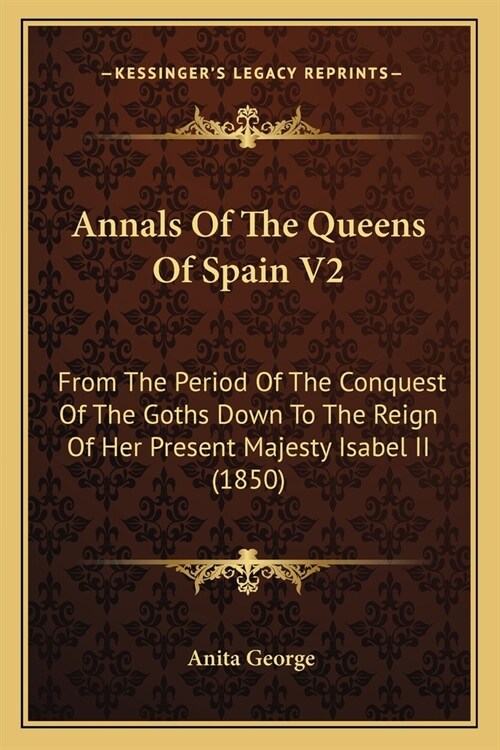 Annals Of The Queens Of Spain V2: From The Period Of The Conquest Of The Goths Down To The Reign Of Her Present Majesty Isabel II (1850) (Paperback)