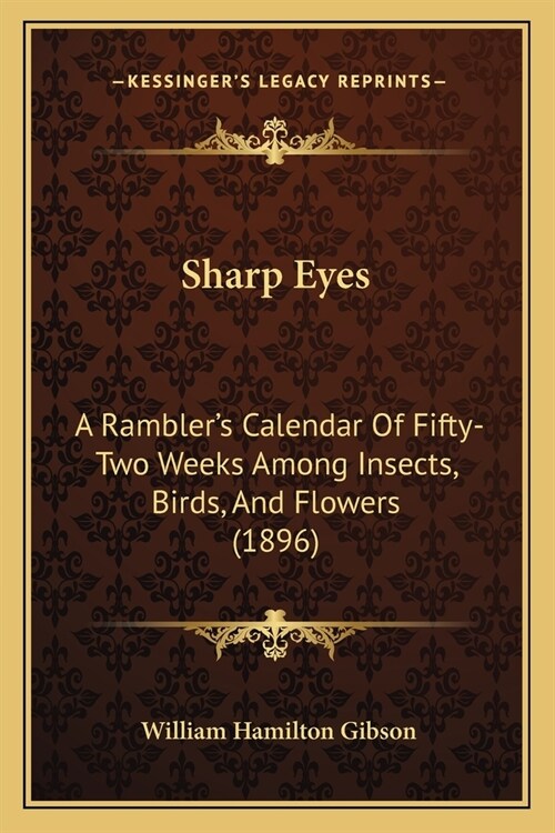 Sharp Eyes: A Ramblers Calendar Of Fifty-Two Weeks Among Insects, Birds, And Flowers (1896) (Paperback)