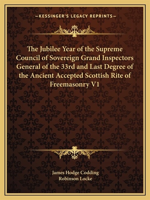 The Jubilee Year of the Supreme Council of Sovereign Grand Inspectors General of the 33rd and Last Degree of the Ancient Accepted Scottish Rite of Fre (Paperback)