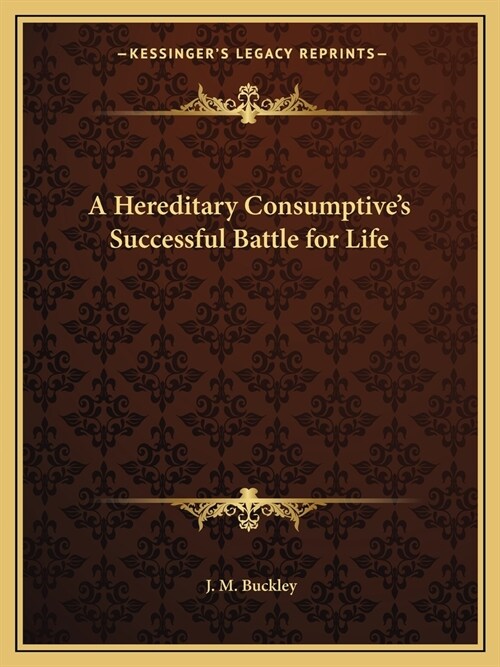 A Hereditary Consumptives Successful Battle for Life (Paperback)