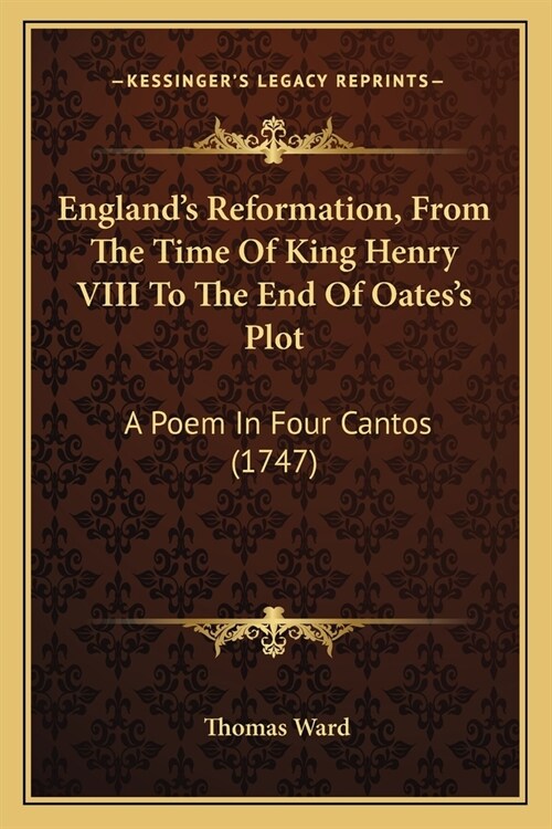 Englands Reformation, From The Time Of King Henry VIII To The End Of Oatess Plot: A Poem In Four Cantos (1747) (Paperback)