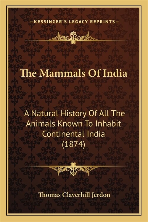 The Mammals Of India: A Natural History Of All The Animals Known To Inhabit Continental India (1874) (Paperback)