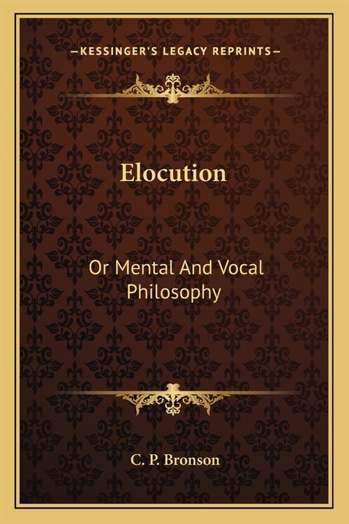 Elocution: Or Mental And Vocal Philosophy: Involving The Principles Of Reading And Speaking, And Designed For The Development And (Paperback)