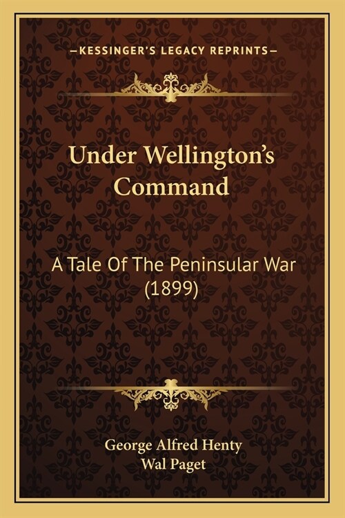 Under Wellingtons Command: A Tale Of The Peninsular War (1899) (Paperback)