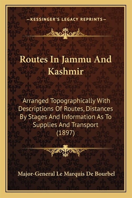 Routes In Jammu And Kashmir: Arranged Topographically With Descriptions Of Routes, Distances By Stages And Information As To Supplies And Transport (Paperback)