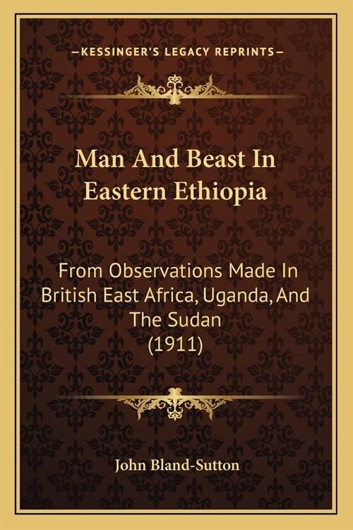 Man And Beast In Eastern Ethiopia: From Observations Made In British East Africa, Uganda, And The Sudan (1911) (Paperback)