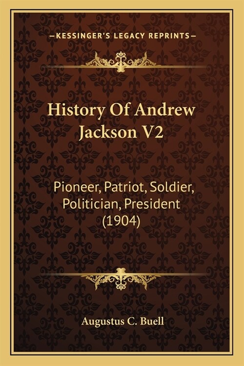 History Of Andrew Jackson V2: Pioneer, Patriot, Soldier, Politician, President (1904) (Paperback)