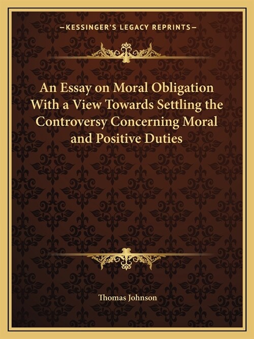 An Essay on Moral Obligation With a View Towards Settling the Controversy Concerning Moral and Positive Duties (Paperback)