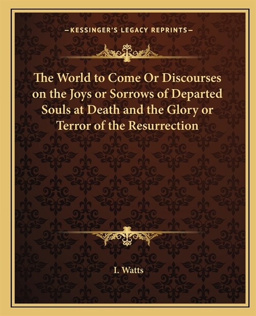 The World to Come Or Discourses on the Joys or Sorrows of Departed Souls at Death and the Glory or Terror of the Resurrection (Paperback)