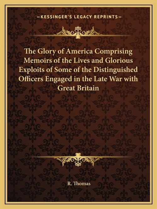 The Glory of America Comprising Memoirs of the Lives and Glorious Exploits of Some of the Distinguished Officers Engaged in the Late War with Great Br (Paperback)