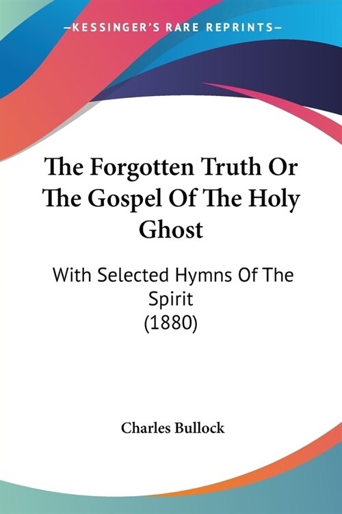 The Forgotten Truth Or The Gospel Of The Holy Ghost: With Selected Hymns Of The Spirit (1880) (Paperback)