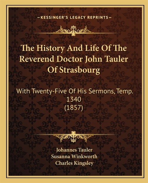 The History And Life Of The Reverend Doctor John Tauler Of Strasbourg: With Twenty-Five Of His Sermons, Temp. 1340 (1857) (Paperback)