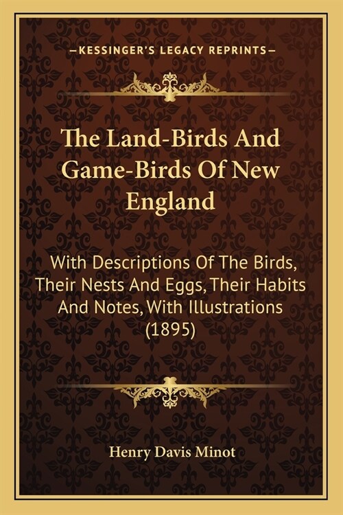 The Land-Birds And Game-Birds Of New England: With Descriptions Of The Birds, Their Nests And Eggs, Their Habits And Notes, With Illustrations (1895) (Paperback)