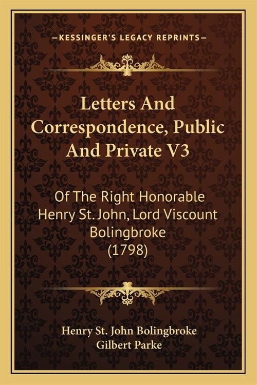 Letters And Correspondence, Public And Private V3: Of The Right Honorable Henry St. John, Lord Viscount Bolingbroke (1798) (Paperback)