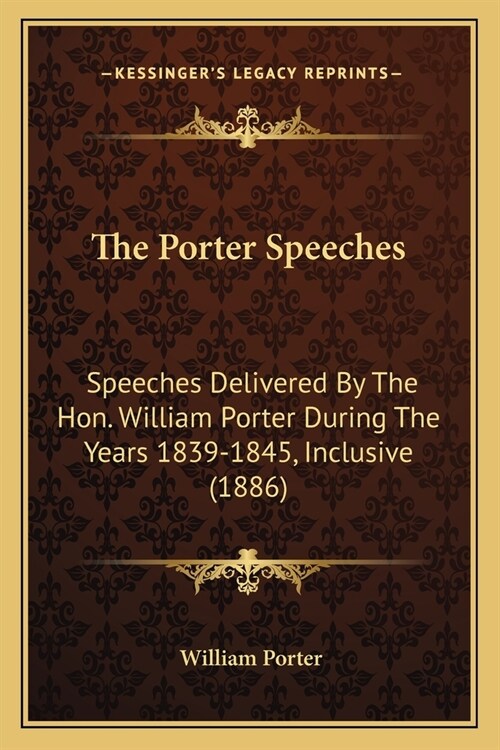 The Porter Speeches: Speeches Delivered By The Hon. William Porter During The Years 1839-1845, Inclusive (1886) (Paperback)