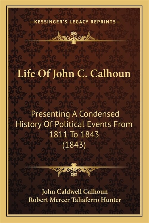 Life Of John C. Calhoun: Presenting A Condensed History Of Political Events From 1811 To 1843 (1843) (Paperback)