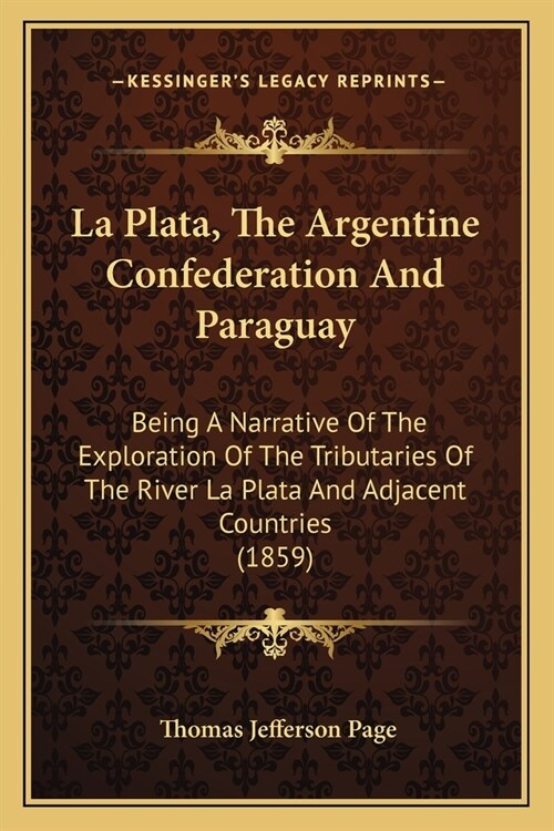 La Plata, The Argentine Confederation And Paraguay: Being A Narrative Of The Exploration Of The Tributaries Of The River La Plata And Adjacent Countri (Paperback)