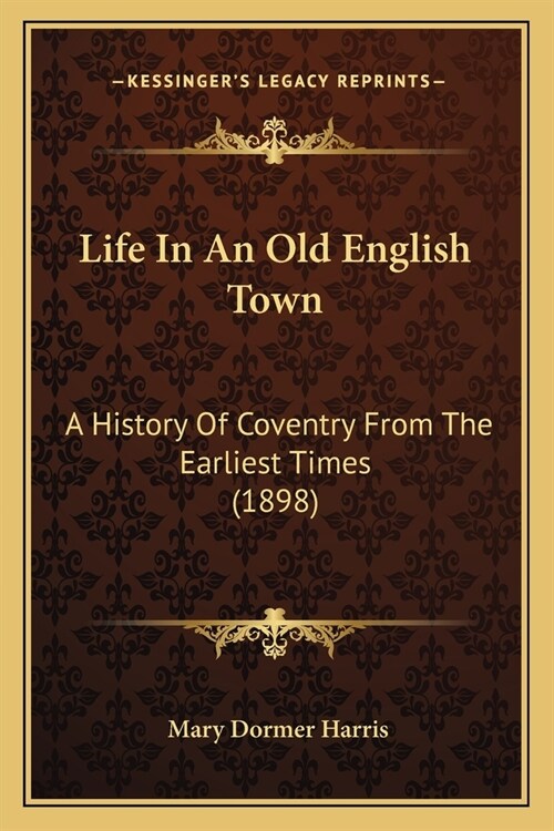 Life In An Old English Town: A History Of Coventry From The Earliest Times (1898) (Paperback)