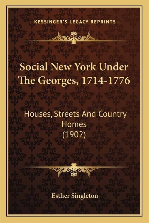Social New York Under The Georges, 1714-1776: Houses, Streets And Country Homes (1902) (Paperback)