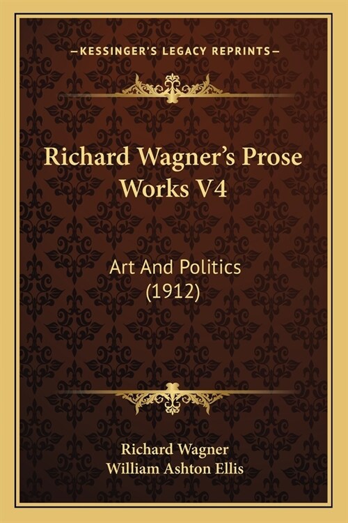 Richard Wagners Prose Works V4: Art And Politics (1912) (Paperback)