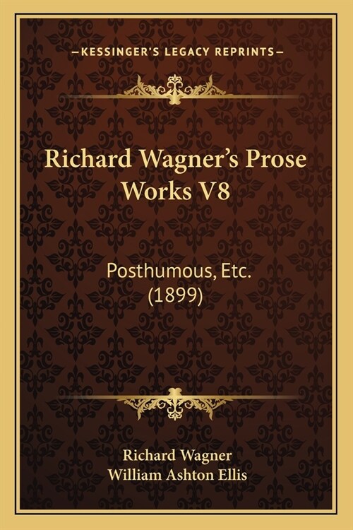 Richard Wagners Prose Works V8: Posthumous, Etc. (1899) (Paperback)
