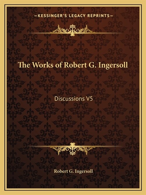 The Works of Robert G. Ingersoll: Discussions V5 (Paperback)