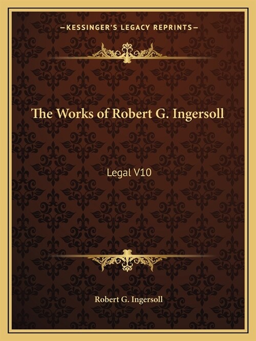 The Works of Robert G. Ingersoll: Legal V10 (Paperback)