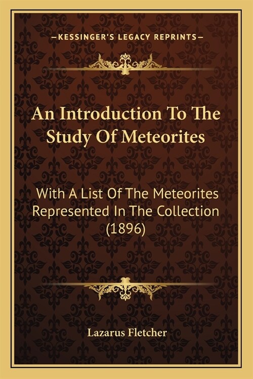 An Introduction To The Study Of Meteorites: With A List Of The Meteorites Represented In The Collection (1896) (Paperback)