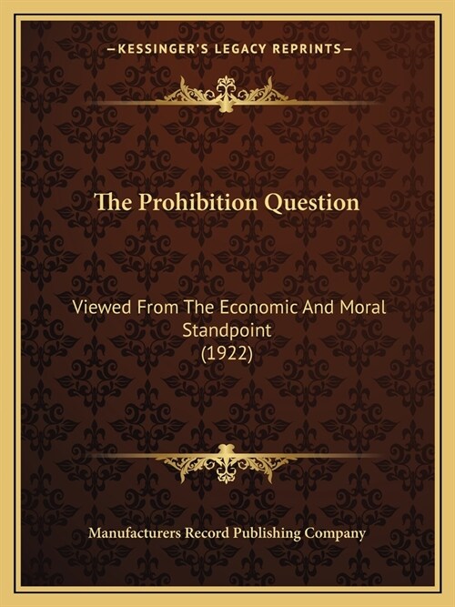 The Prohibition Question: Viewed From The Economic And Moral Standpoint (1922) (Paperback)