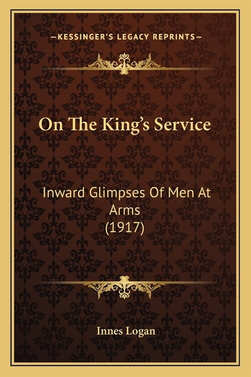 On The Kings Service: Inward Glimpses Of Men At Arms (1917) (Paperback)