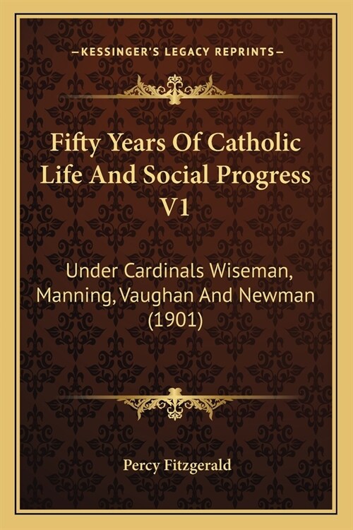 Fifty Years Of Catholic Life And Social Progress V1: Under Cardinals Wiseman, Manning, Vaughan And Newman (1901) (Paperback)