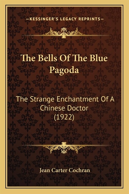 The Bells Of The Blue Pagoda: The Strange Enchantment Of A Chinese Doctor (1922) (Paperback)