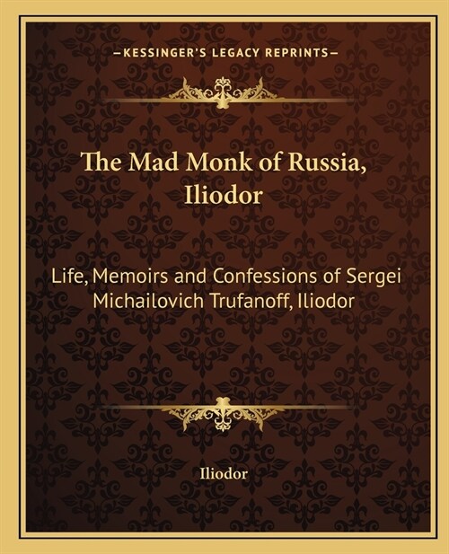 The Mad Monk of Russia, Iliodor: Life, Memoirs and Confessions of Sergei Michailovich Trufanoff, Iliodor (Paperback)
