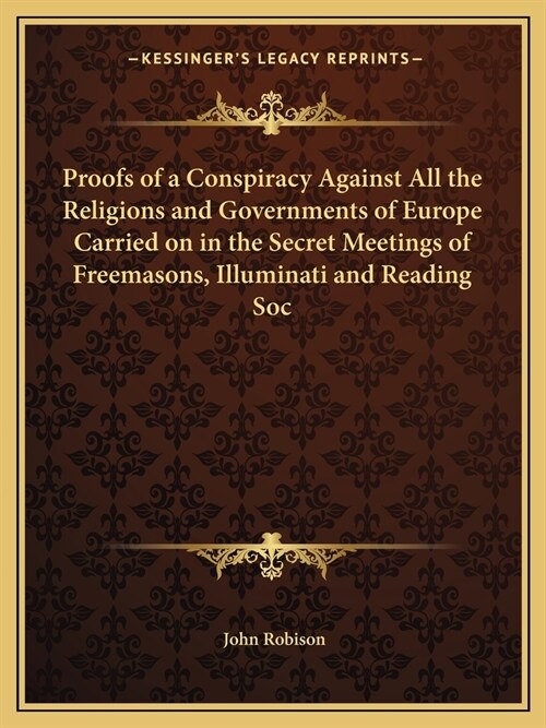 Proofs of a Conspiracy Against All the Religions and Governments of Europe Carried on in the Secret Meetings of Freemasons, Illuminati and Reading Soc (Paperback)