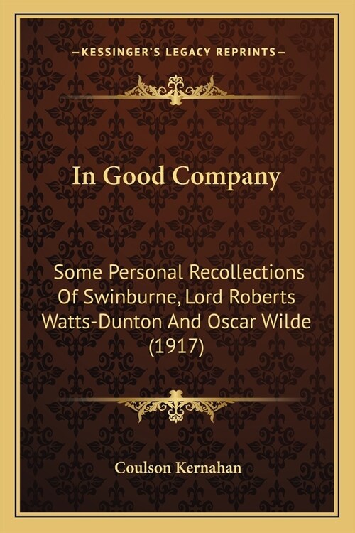 In Good Company: Some Personal Recollections Of Swinburne, Lord Roberts Watts-Dunton And Oscar Wilde (1917) (Paperback)