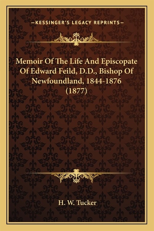 Memoir Of The Life And Episcopate Of Edward Feild, D.D., Bishop Of Newfoundland, 1844-1876 (1877) (Paperback)