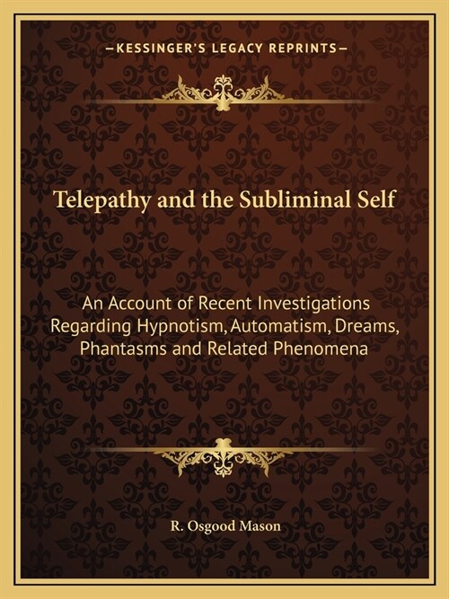 Telepathy and the Subliminal Self: An Account of Recent Investigations Regarding Hypnotism, Automatism, Dreams, Phantasms and Related Phenomena (Paperback)