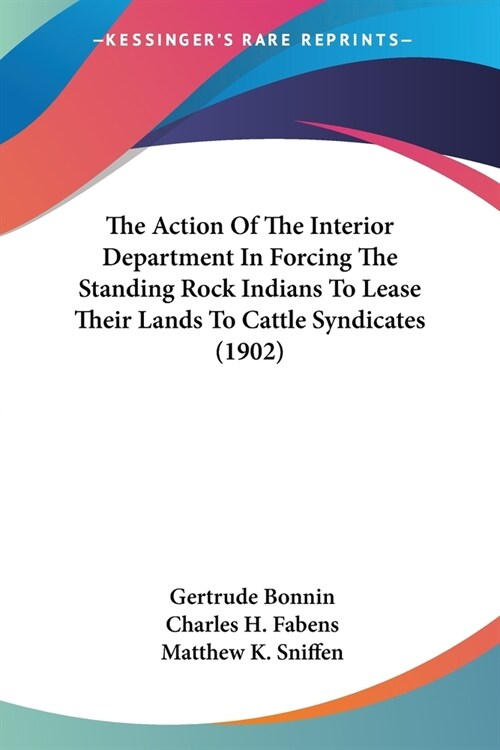 The Action Of The Interior Department In Forcing The Standing Rock Indians To Lease Their Lands To Cattle Syndicates (1902) (Paperback)