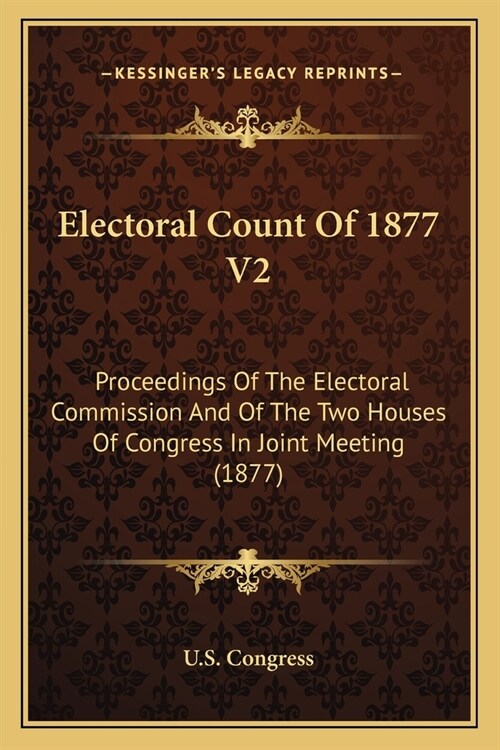 Electoral Count Of 1877 V2: Proceedings Of The Electoral Commission And Of The Two Houses Of Congress In Joint Meeting (1877) (Paperback)