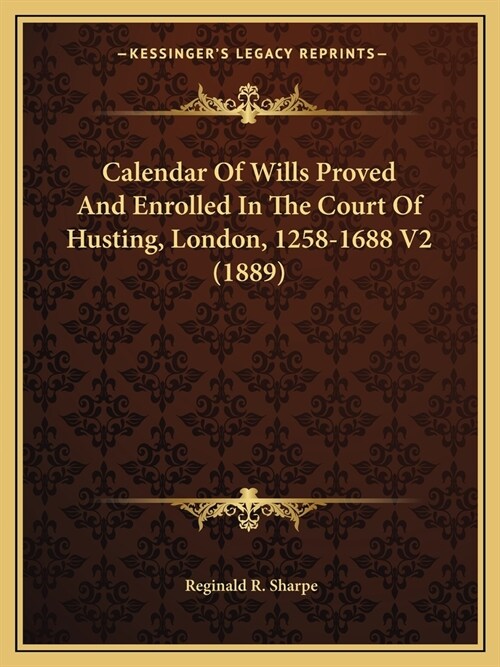 Calendar Of Wills Proved And Enrolled In The Court Of Husting, London, 1258-1688 V2 (1889) (Paperback)