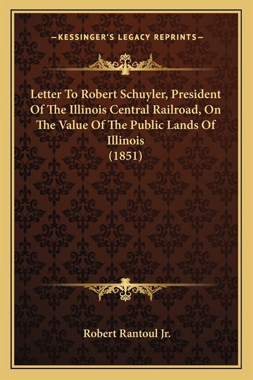 Letter To Robert Schuyler, President Of The Illinois Central Railroad, On The Value Of The Public Lands Of Illinois (1851) (Paperback)