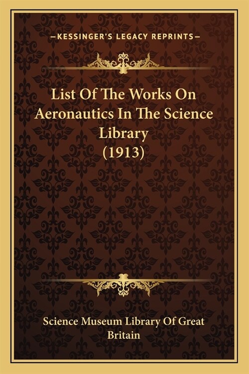 List Of The Works On Aeronautics In The Science Library (1913) (Paperback)