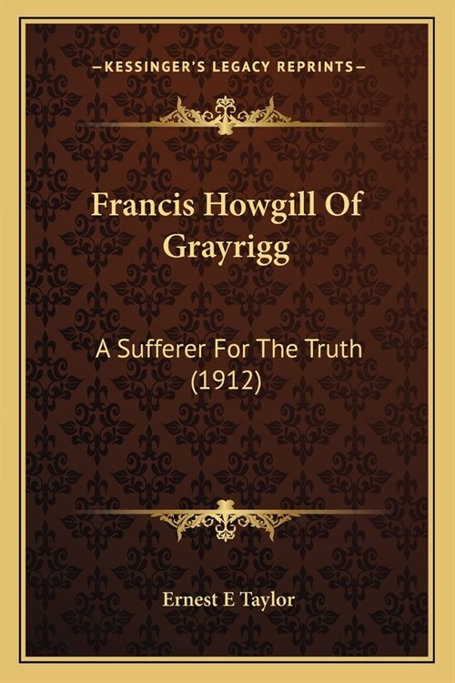 Francis Howgill Of Grayrigg: A Sufferer For The Truth (1912) (Paperback)